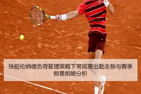 快船伦纳德负荷管理策略下常规赛出勤走势与赛季前景前瞻分析