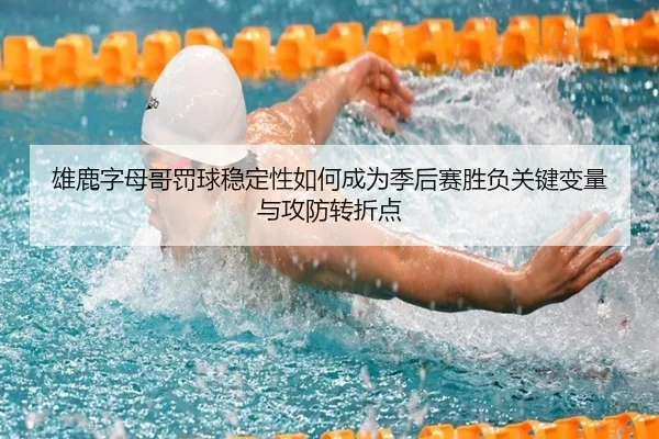 雄鹿字母哥罚球稳定性如何成为季后赛胜负关键变量与攻防转折点