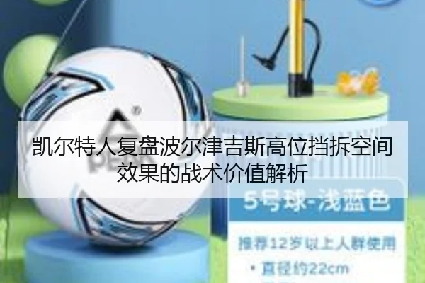 凯尔特人复盘波尔津吉斯高位挡拆空间效果的战术价值解析