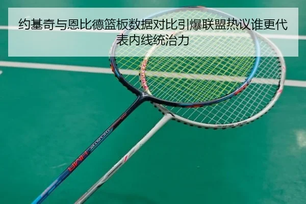 约基奇与恩比德篮板数据对比引爆联盟热议谁更代表内线统治力