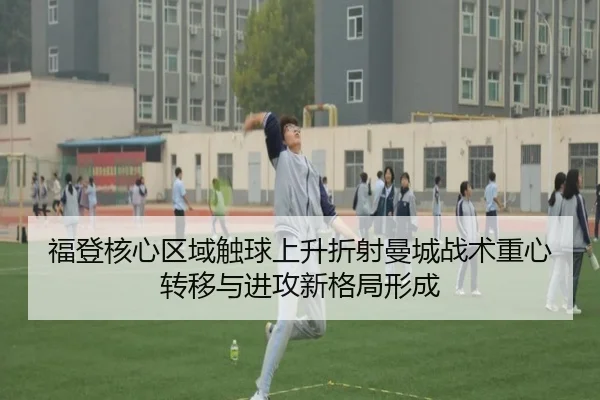 福登核心区域触球上升折射曼城战术重心转移与进攻新格局形成